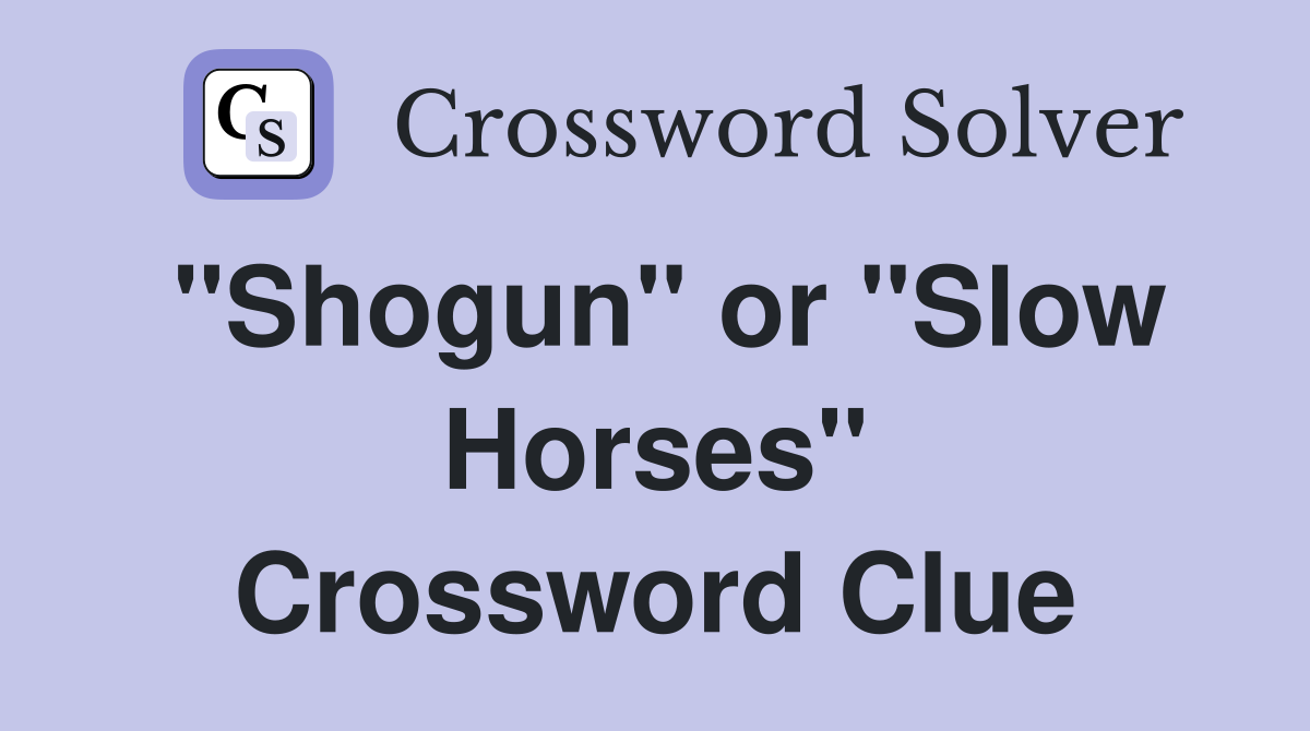 "Shogun" or "Slow Horses" Crossword Clue Answers Crossword Solver
